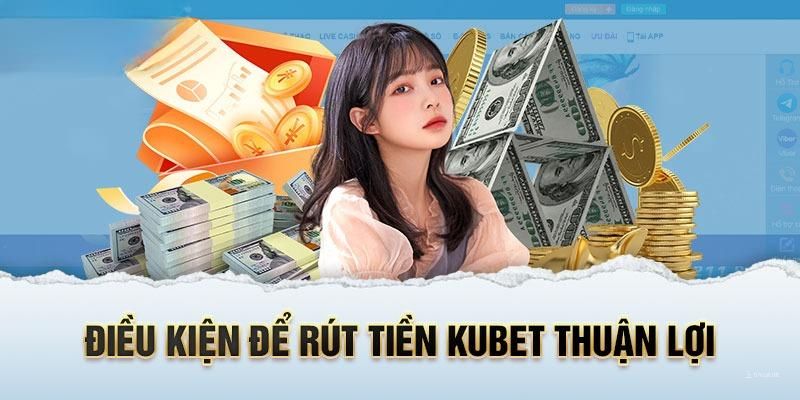 Rút tiền Kubet cần quan tâm đến điều kiện nào