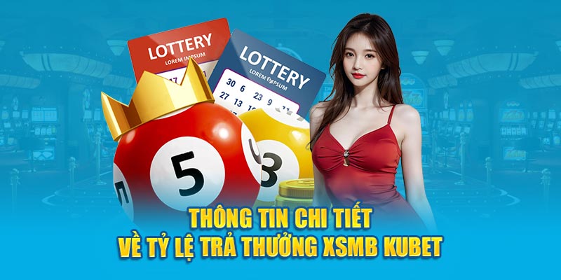 Thông tin chi tiết về tỷ lệ trả thưởng XSMB Kubet